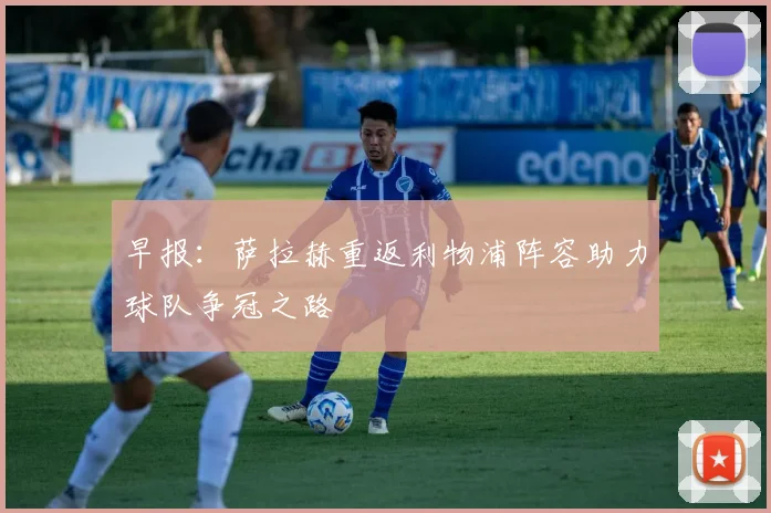早报：萨拉赫重返利物浦阵容助力球队争冠之路