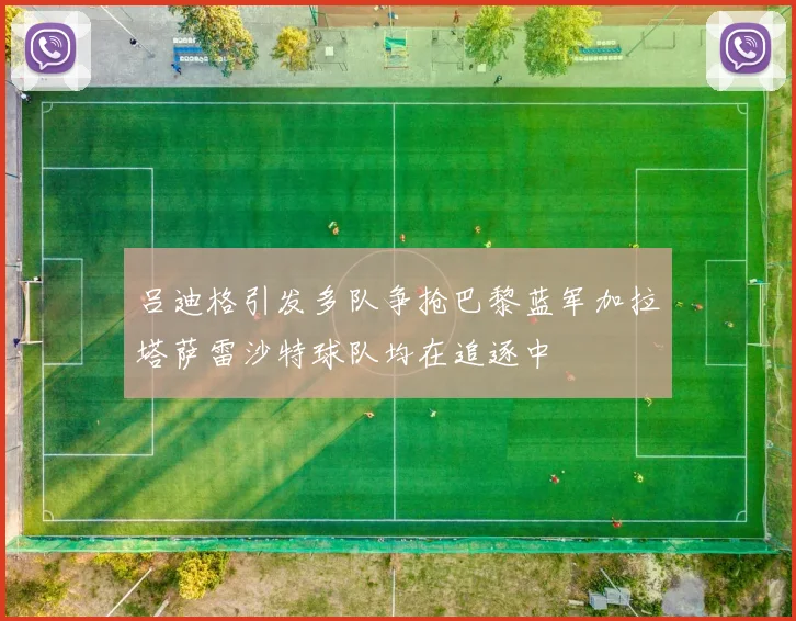 吕迪格引发多队争抢巴黎蓝军加拉塔萨雷沙特球队均在追逐中