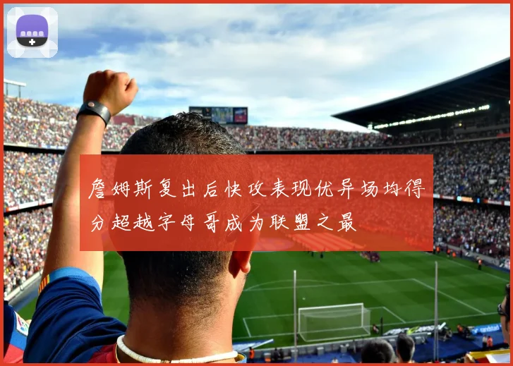 詹姆斯复出后快攻表现优异场均得分超越字母哥成为联盟之最