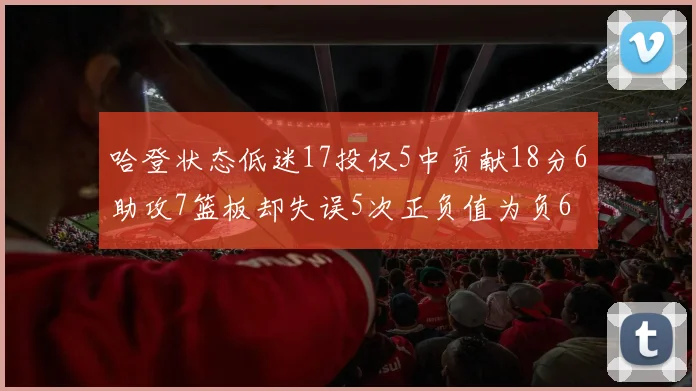 哈登状态低迷17投仅5中贡献18分6助攻7篮板却失误5次正负值为负6