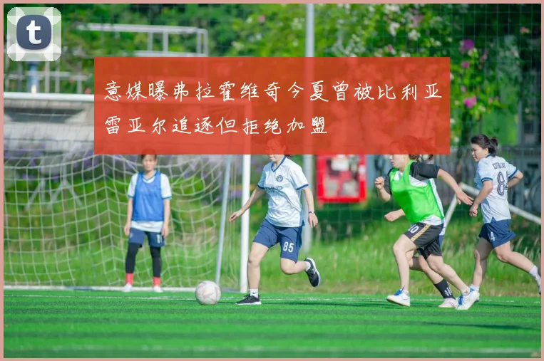 意媒曝弗拉霍维奇今夏曾被比利亚雷亚尔追逐但拒绝加盟