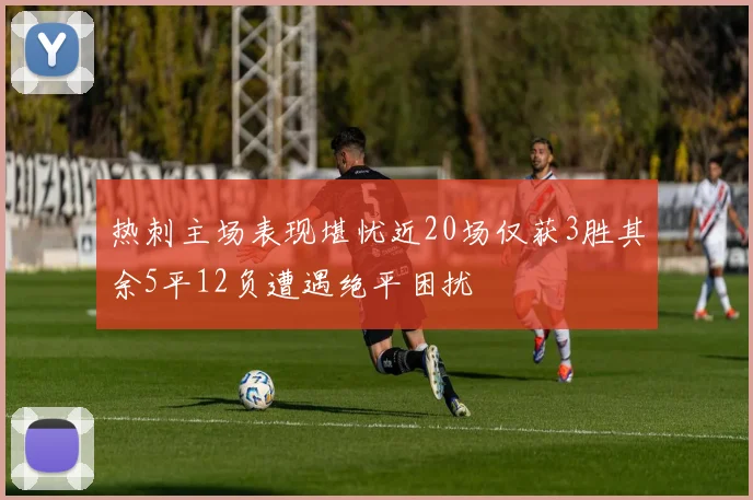 热刺主场表现堪忧近20场仅获3胜其余5平12负遭遇绝平困扰